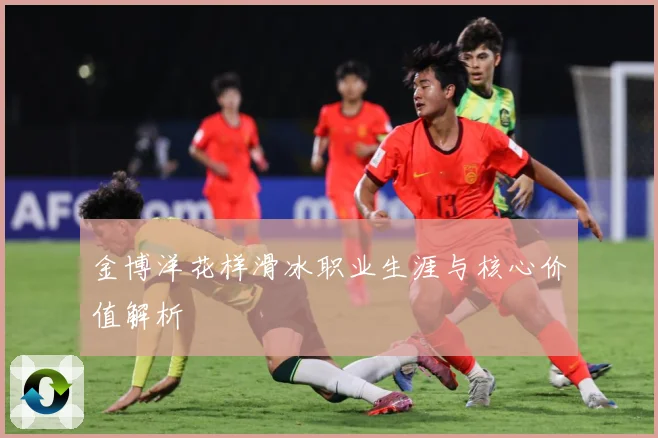 金博洋花样滑冰职业生涯与核心价值解析