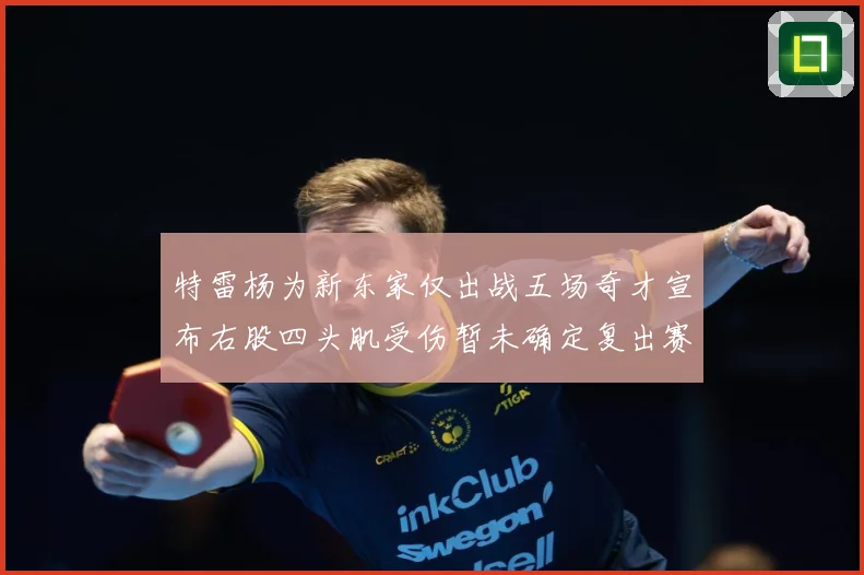 特雷杨为新东家仅出战五场奇才宣布右股四头肌受伤暂未确定复出赛场复盘