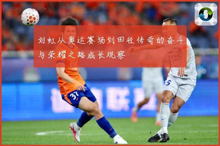 刘虹从奥运赛场到田径传奇的奋斗与荣耀之路成长观察