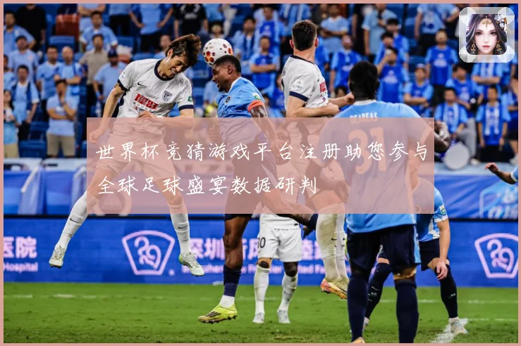 世界杯竞猜游戏平台注册助您参与全球足球盛宴数据研判