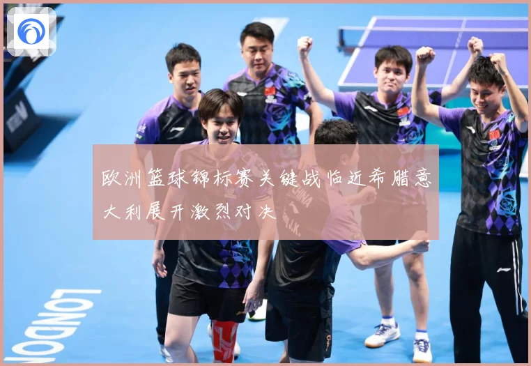 欧洲篮球锦标赛关键战临近希腊意大利展开激烈对决
