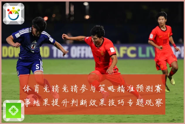 体育竞猜竞猜参与策略精准预测赛事结果提升判断效果技巧专题观察
