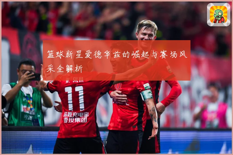 篮球新星爱德华兹的崛起与赛场风采全解析