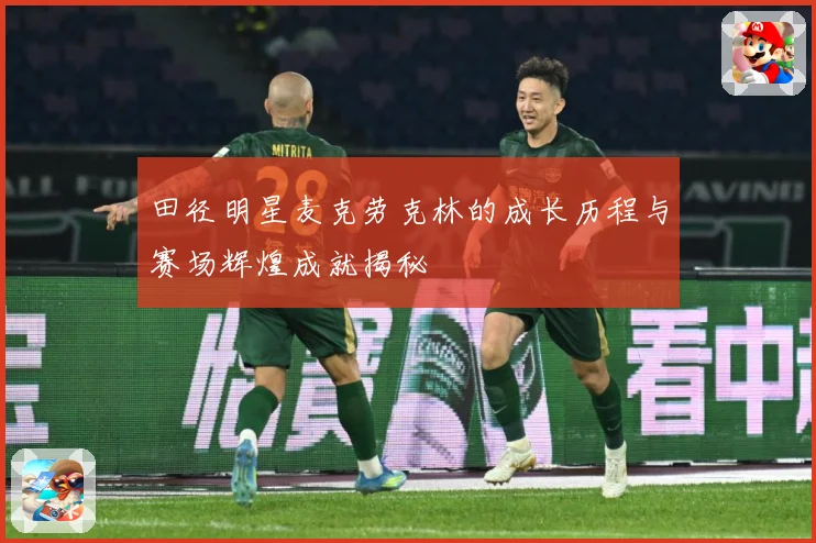 田径明星麦克劳克林的成长历程与赛场辉煌成就揭秘