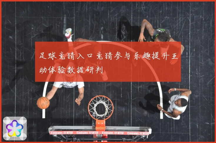 足球竞猜入口竞猜参与乐趣提升互动体验数据研判