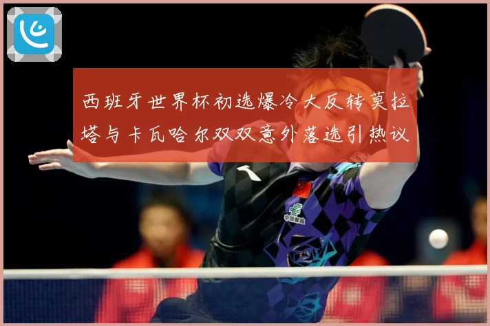 西班牙世界杯初选爆冷大反转莫拉塔与卡瓦哈尔双双意外落选引热议战术观察