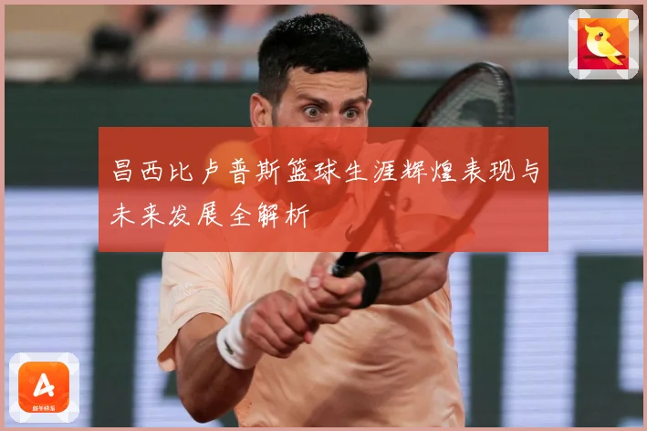 昌西比卢普斯篮球生涯辉煌表现与未来发展全解析