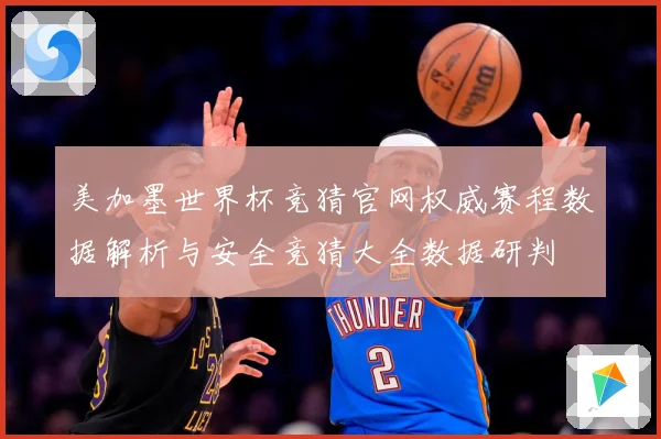 美加墨世界杯竞猜官网权威赛程数据解析与安全竞猜大全数据研判