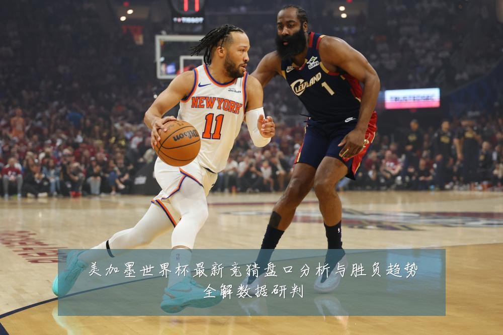 美加墨世界杯最新竞猜盘口分析与胜负趋势全解数据研判