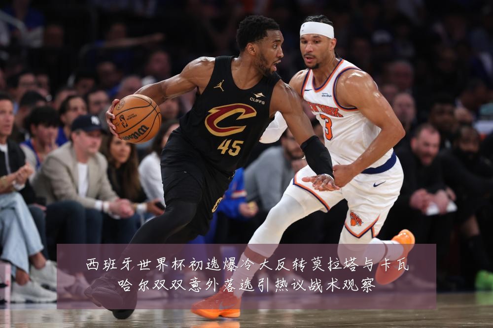 西班牙世界杯初选爆冷大反转莫拉塔与卡瓦哈尔双双意外落选引热议战术观察