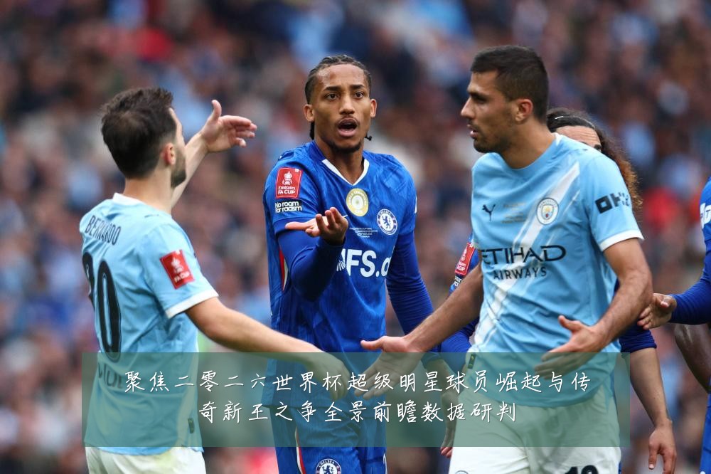 聚焦二零二六世界杯超级明星球员崛起与传奇新王之争全景前瞻数据研判