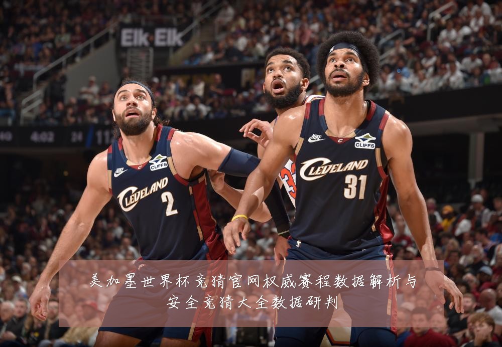 美加墨世界杯竞猜官网权威赛程数据解析与安全竞猜大全数据研判