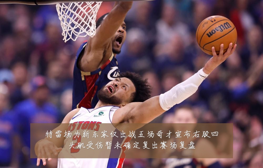 特雷杨为新东家仅出战五场奇才宣布右股四头肌受伤暂未确定复出赛场复盘