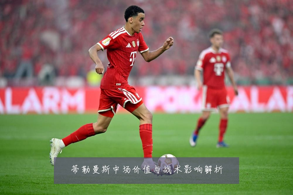 蒂勒曼斯中场价值与战术影响解析