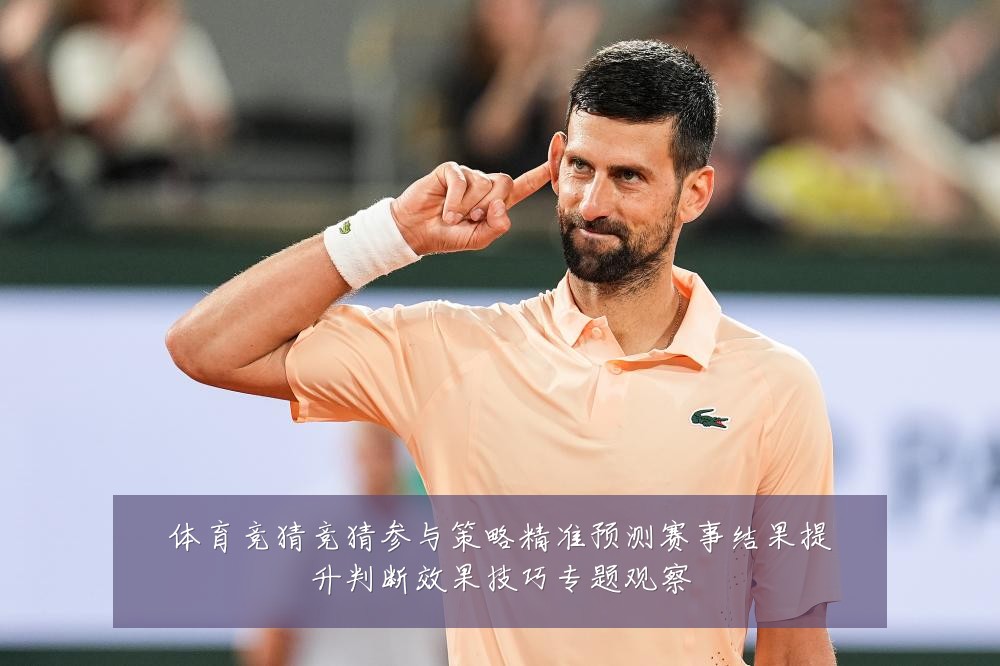 体育竞猜竞猜参与策略精准预测赛事结果提升判断效果技巧专题观察
