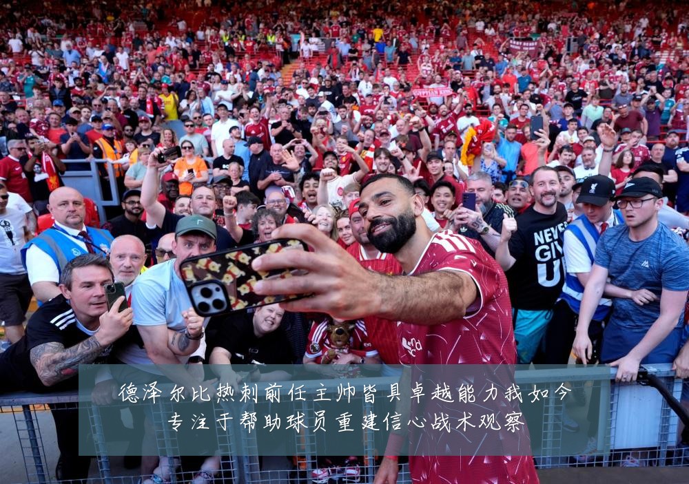德泽尔比热刺前任主帅皆具卓越能力我如今专注于帮助球员重建信心战术观察