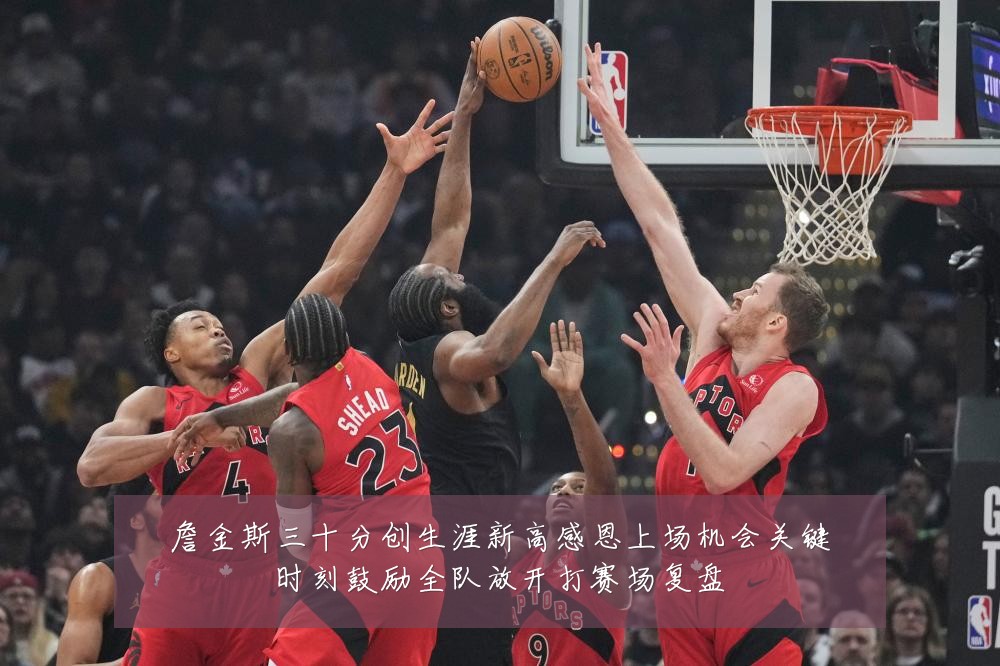 詹金斯三十分创生涯新高感恩上场机会关键时刻鼓励全队放开打赛场复盘